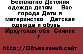 Бесплатно Детская одежда детям  - Все города Дети и материнство » Детская одежда и обувь   . Иркутская обл.,Саянск г.
